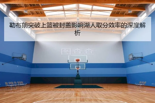 勒布朗突破上篮被封盖影响湖人取分效率的深度解析 - FUN88